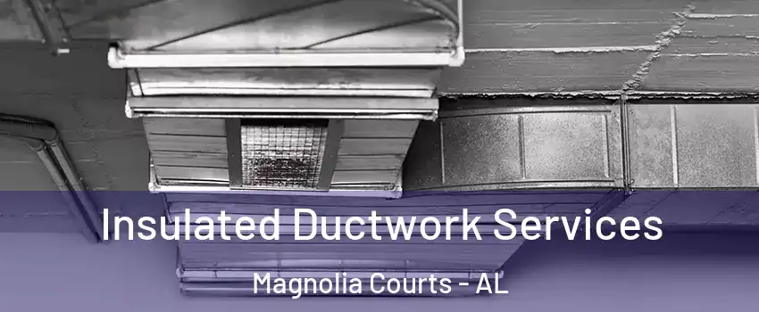 Insulated Ductwork Services Magnolia Courts - AL