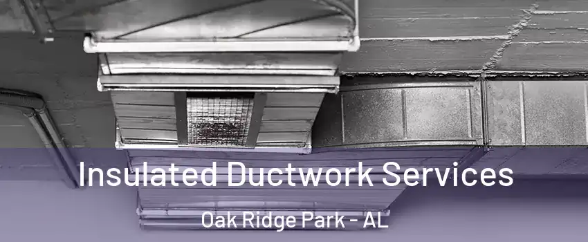 Insulated Ductwork Services Oak Ridge Park - AL