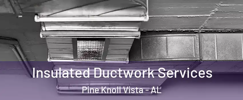 Insulated Ductwork Services Pine Knoll Vista - AL