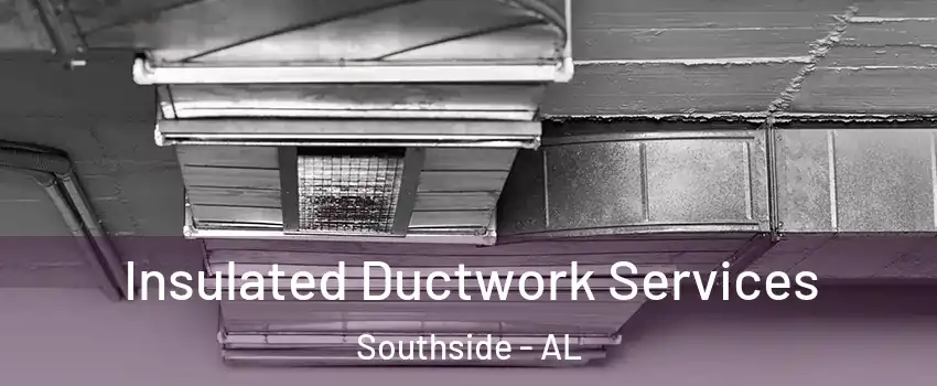 Insulated Ductwork Services Southside - AL