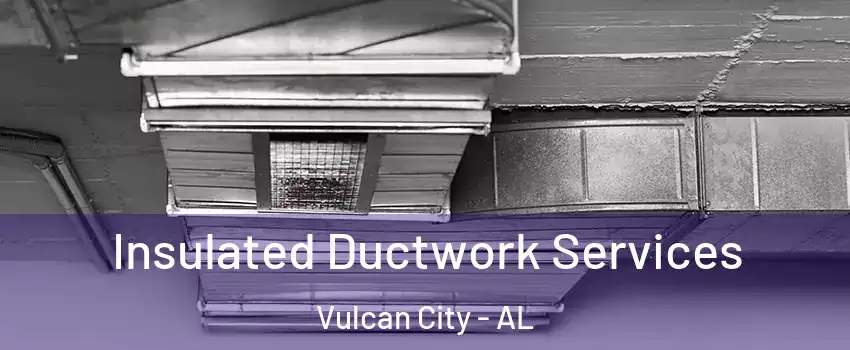 Insulated Ductwork Services Vulcan City - AL