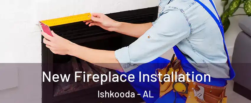New Fireplace Installation Ishkooda - AL