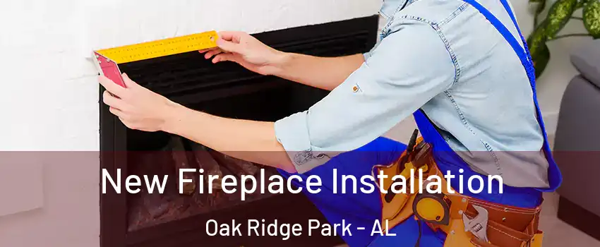 New Fireplace Installation Oak Ridge Park - AL