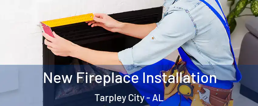 New Fireplace Installation Tarpley City - AL