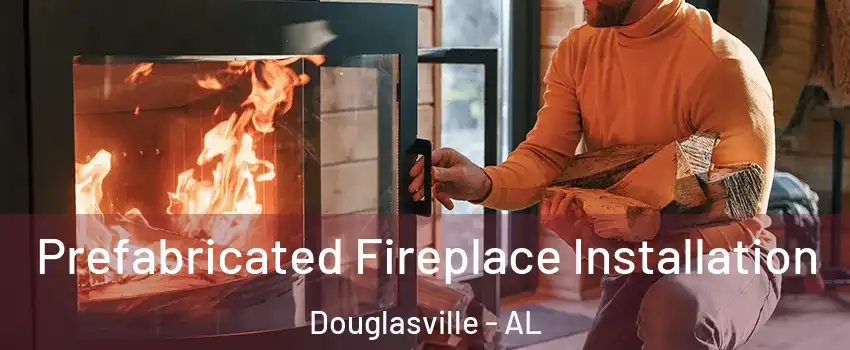 Prefabricated Fireplace Installation Douglasville - AL