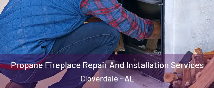 Propane Fireplace Repair And Installation Services Cloverdale - AL
