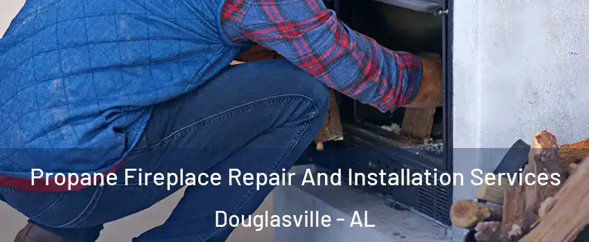 Propane Fireplace Repair And Installation Services Douglasville - AL