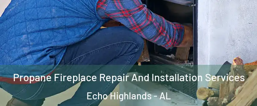 Propane Fireplace Repair And Installation Services Echo Highlands - AL