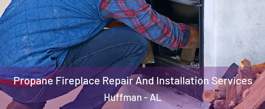 Propane Fireplace Repair And Installation Services Huffman - AL
