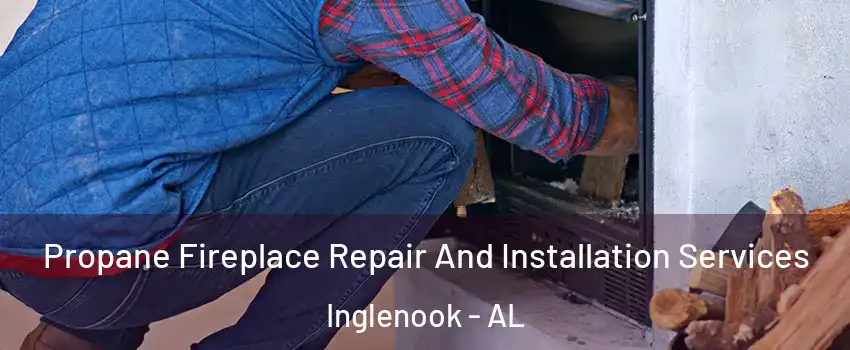 Propane Fireplace Repair And Installation Services Inglenook - AL