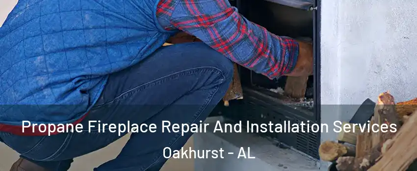 Propane Fireplace Repair And Installation Services Oakhurst - AL