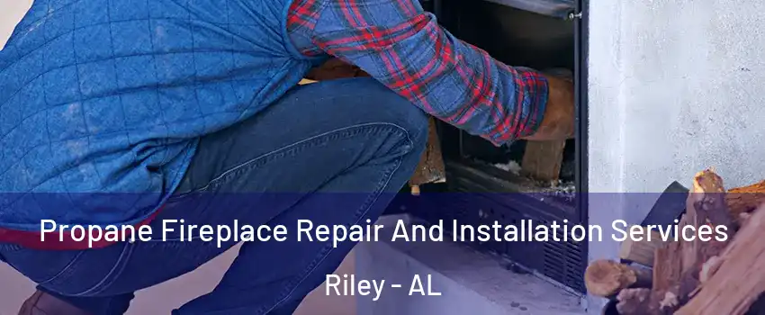 Propane Fireplace Repair And Installation Services Riley - AL
