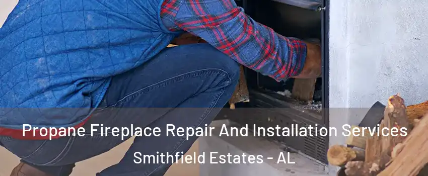 Propane Fireplace Repair And Installation Services Smithfield Estates - AL