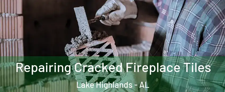 Repairing Cracked Fireplace Tiles Lake Highlands - AL