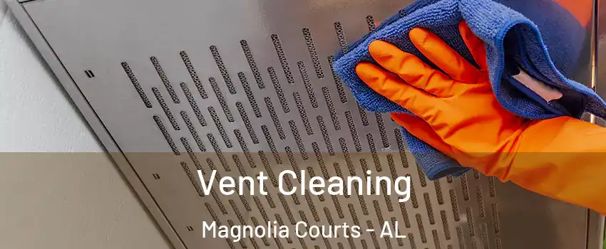 Vent Cleaning Magnolia Courts - AL