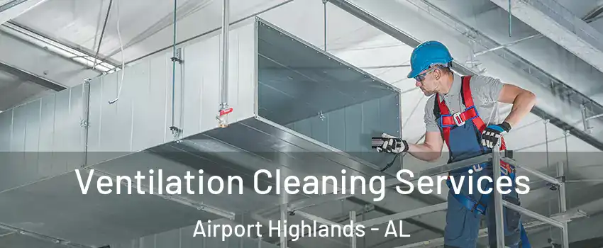 Ventilation Cleaning Services Airport Highlands - AL