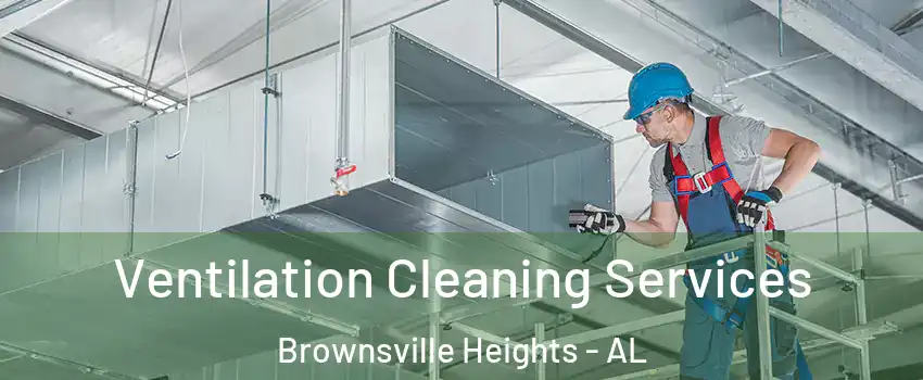 Ventilation Cleaning Services Brownsville Heights - AL
