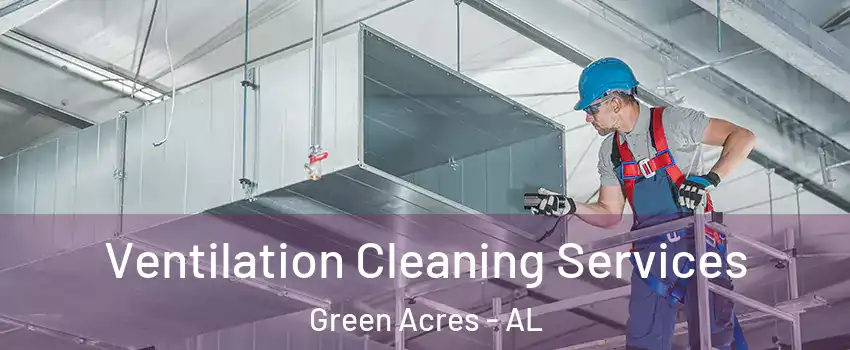 Ventilation Cleaning Services Green Acres - AL