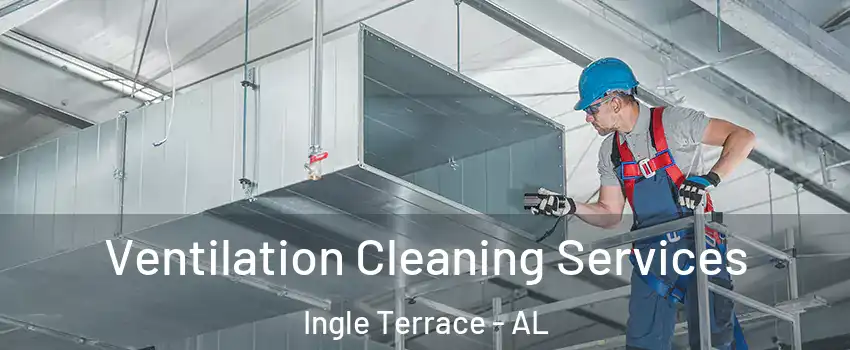 Ventilation Cleaning Services Ingle Terrace - AL