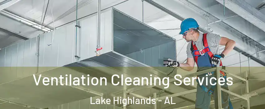 Ventilation Cleaning Services Lake Highlands - AL
