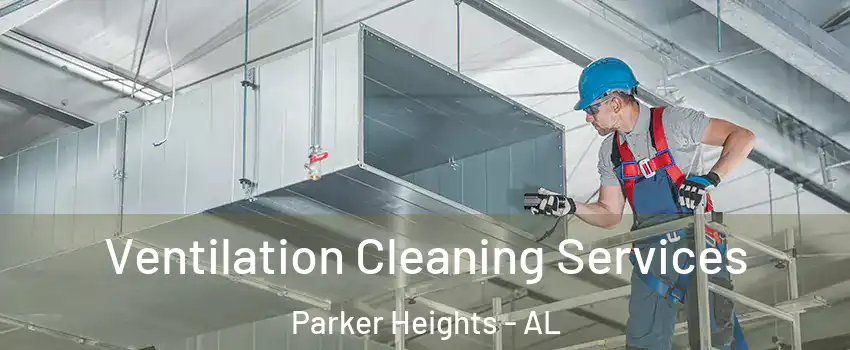 Ventilation Cleaning Services Parker Heights - AL