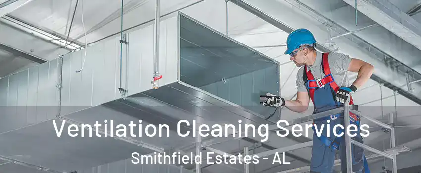 Ventilation Cleaning Services Smithfield Estates - AL