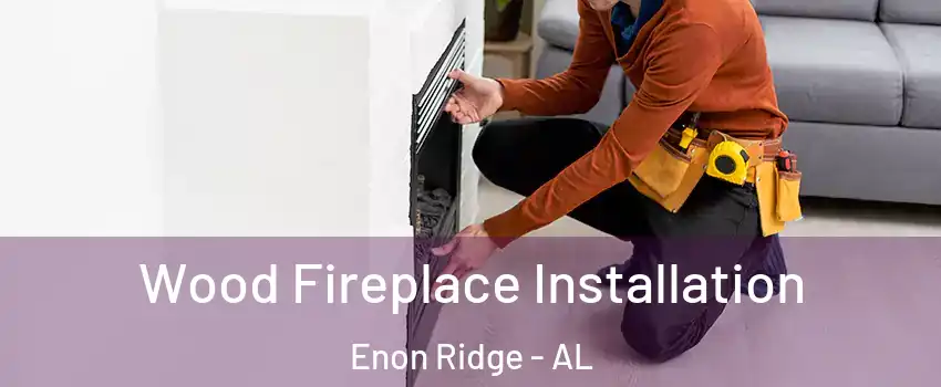Wood Fireplace Installation Enon Ridge - AL