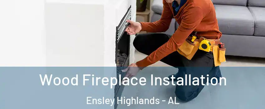 Wood Fireplace Installation Ensley Highlands - AL