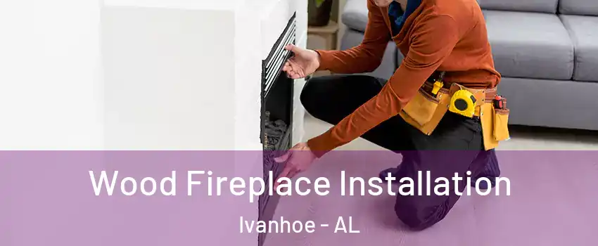 Wood Fireplace Installation Ivanhoe - AL