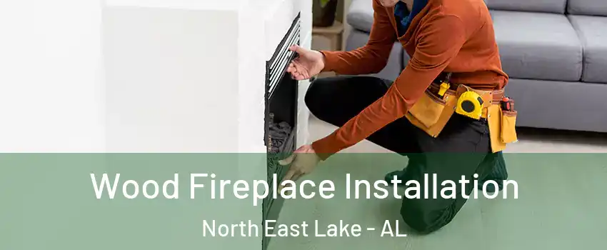 Wood Fireplace Installation North East Lake - AL