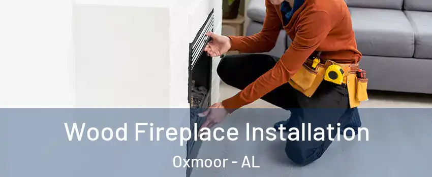 Wood Fireplace Installation Oxmoor - AL