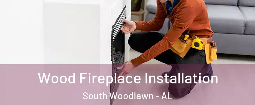 Wood Fireplace Installation South Woodlawn - AL