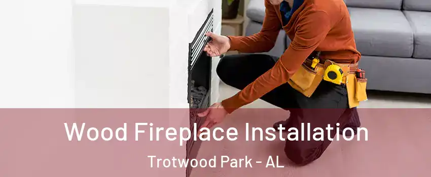 Wood Fireplace Installation Trotwood Park - AL
