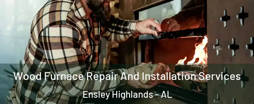 Wood Furnace Repair And Installation Services Ensley Highlands - AL