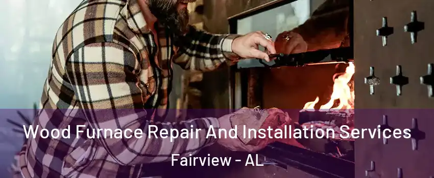 Wood Furnace Repair And Installation Services Fairview - AL