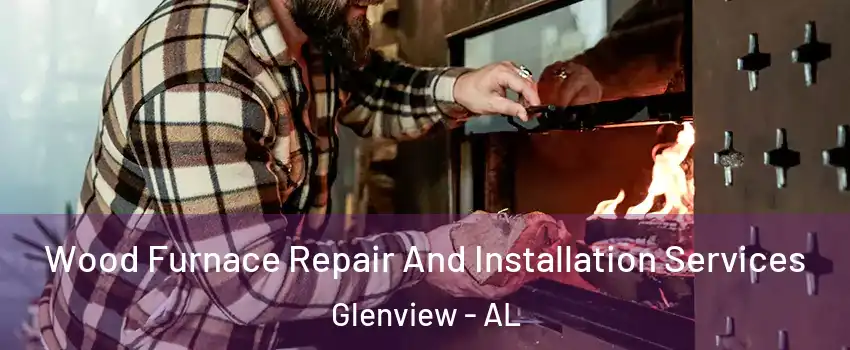 Wood Furnace Repair And Installation Services Glenview - AL