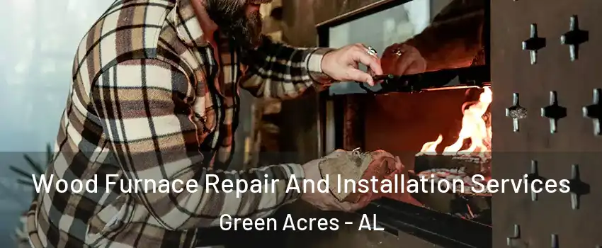 Wood Furnace Repair And Installation Services Green Acres - AL