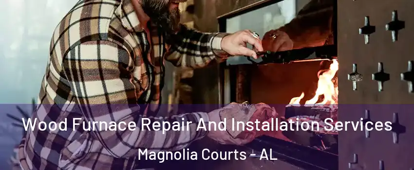 Wood Furnace Repair And Installation Services Magnolia Courts - AL