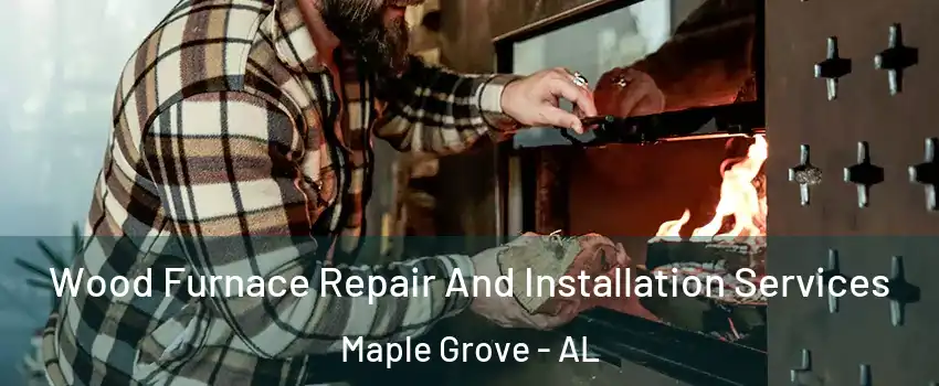 Wood Furnace Repair And Installation Services Maple Grove - AL