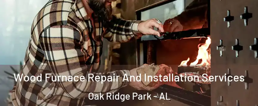 Wood Furnace Repair And Installation Services Oak Ridge Park - AL