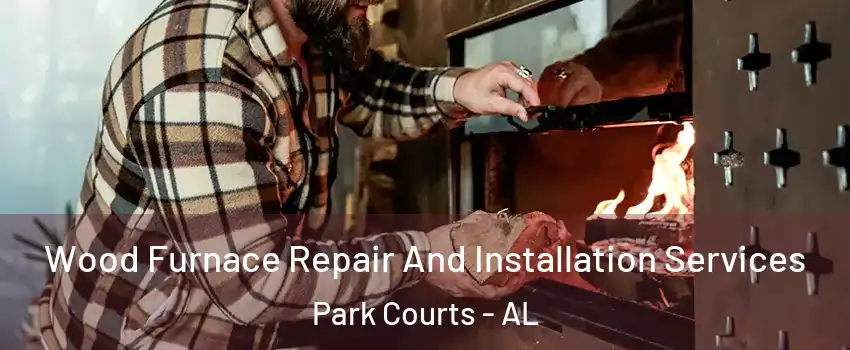 Wood Furnace Repair And Installation Services Park Courts - AL