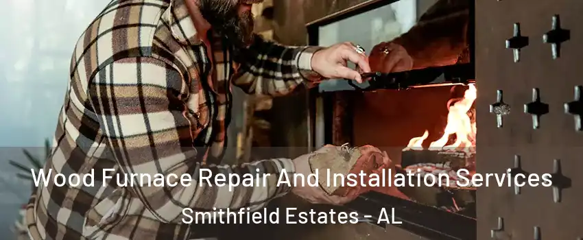 Wood Furnace Repair And Installation Services Smithfield Estates - AL